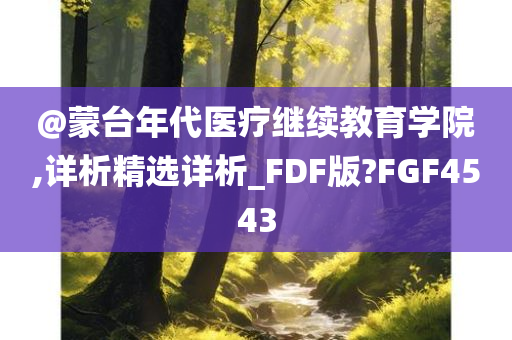 @蒙台年代医疗继续教育学院,详析精选详析_FDF版?FGF4543