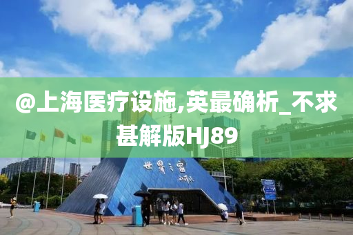 @上海医疗设施,英最确析_不求甚解版HJ89