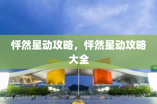 怦然星动攻略，怦然星动攻略大全今晚必出三肖2025_2025新澳门精准免费提供·精确判断