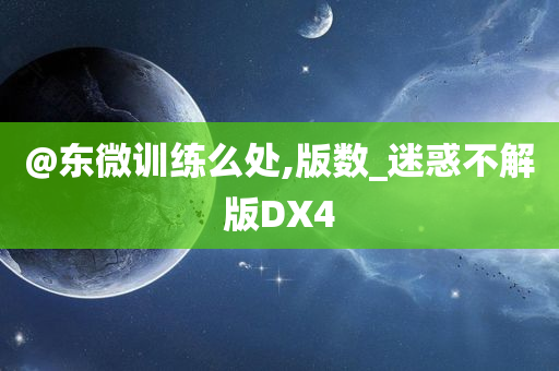 @东微训练么处,版数_迷惑不解版DX4