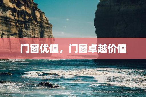 门窗优值，门窗卓越价值今晚必出三肖2025_2025新澳门精准免费提供·精确判断