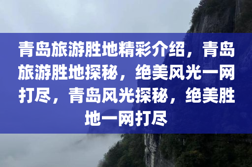 青岛旅游胜地精彩介绍，青岛旅游胜地探秘，绝美风光一网打尽，青岛风光探秘，绝美胜地一网打尽