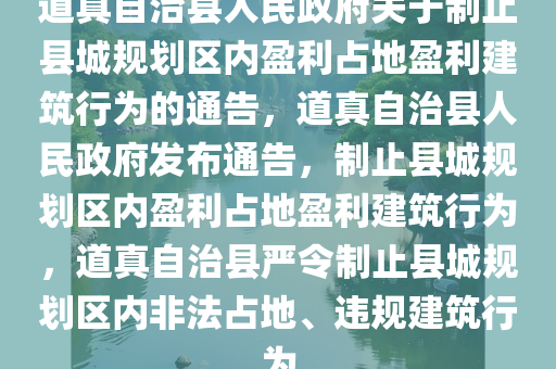 道真自治县人民政府关于制止县城规划区内盈利占地盈利建筑行为的通告，道真自治县人民政府发布通告，制止县城规划区内盈利占地盈利建筑行为，道真自治县严令制止县城规划区内非法占地、违规建筑行为