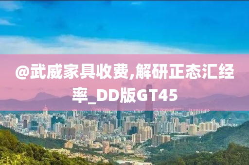 @今晚必出三肖2025_2025新澳门精准免费提供·精确判断武威家具收费,解研正态汇经率_DD版GT45