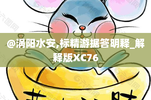 @涡阳水安,标精游据答明释_解释版XC76