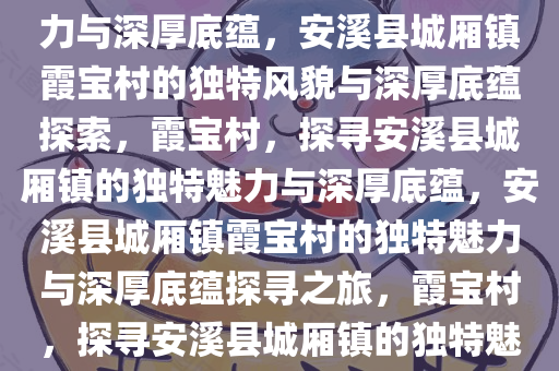 安溪县城厢镇霞宝村的独特魅力与深厚底蕴，安溪县城厢镇霞宝村的独特风貌与深厚底蕴探索，霞宝村，探寻安溪县城厢镇的独特魅力与深厚底蕴，安溪县城厢镇霞宝村的独特魅力与深厚底蕴探寻之旅，霞宝村，探寻安溪县城厢镇的独特魅力与深厚底蕴