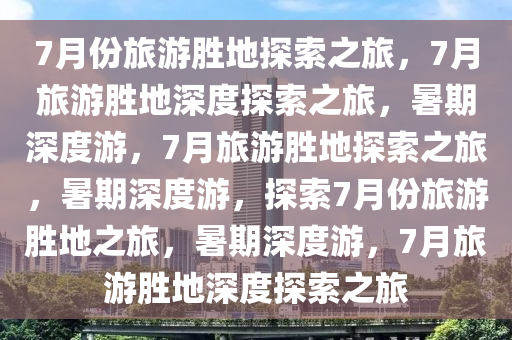 7月份旅游胜地探索之旅