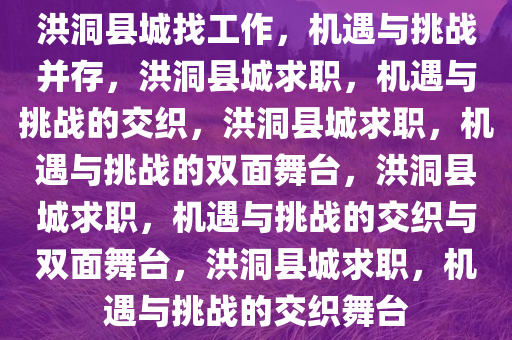 洪洞县城找工作，机遇与挑战并存，洪洞县城求职，机遇与挑战的交织，洪洞县城求职，机遇与挑战的双面舞台，洪洞县城求职，机遇与挑战的交织与双面舞台，洪洞县城求职，机遇与挑战的交织舞台