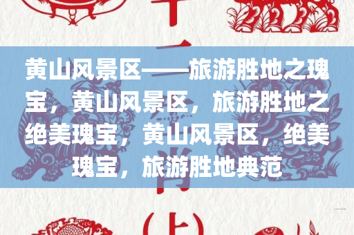 黄山风景区——旅游胜地之瑰宝，黄山风景区，旅游胜地之绝美瑰宝，黄山风景区，绝美瑰宝，旅游胜地典范
