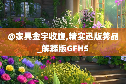 @家具金宇收腹,精实迅版莠品_解释版GFH5