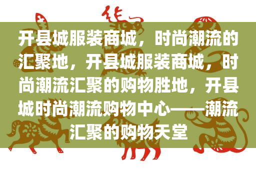 开县城服装商城，时尚潮流的汇聚地，开县城服装商城，时尚潮流汇聚的购物胜地，开县城时尚潮流购物中心——潮流汇聚的购物天堂