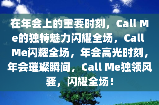 在年会上的重要时刻，Call Me的独特魅力闪耀全场，Call Me闪耀全场，年会高光时刻，年会璀璨瞬间，Call Me独领风骚，闪耀全场！