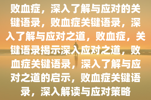 败血症，深入了解与应对的关键语录，败血症关键语录，深入了解与应对之道，败血症，关键语录揭示深入应对之道，败血症关键语录，深入了解与应对之道的启示，败血症关键语录，深入解读与应对策略
