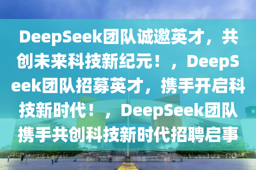 DeepSeek团队诚邀英才，共创未来科技新纪元！，DeepSeek团队招募英才，携手开启科技新时代！，DeepSeek团队携手共创科技新时代招聘启事