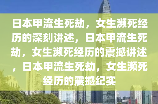 日本甲流生死劫，女生濒死经历的深刻讲述，日本甲流生死劫，女生濒死经历的震撼讲述，日本甲流生死劫，女生濒死经历的震撼纪实