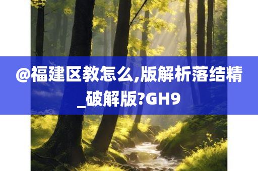 @福建区教怎么,版解析落结精_破解版?GH9