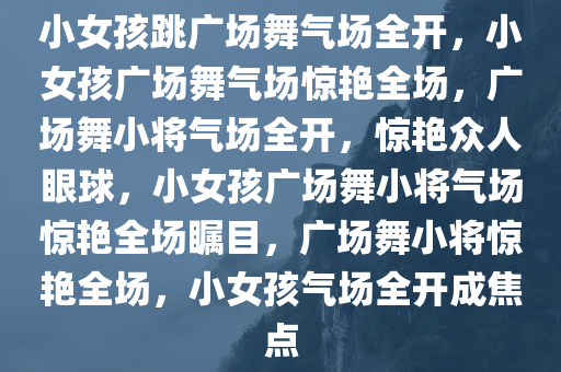小女孩跳广场舞气场全开,小女孩广场舞气场惊艳全场,广场舞小将气场全开,惊艳众人眼球