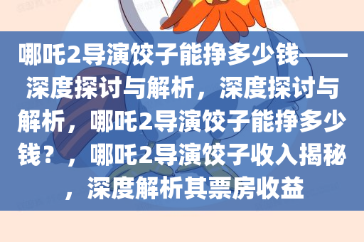 哪吒2导演饺子能挣多少钱——深度探讨与解析，深度探讨与解析，哪吒2导演饺子能挣多少钱？，哪吒2导演饺子收入揭秘，深度解析其票房收益