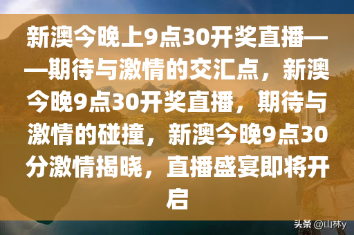 新澳今晚上9点30开奖直播——期待与激情的交汇点，新澳今晚9点30开奖直播，期待与激情的碰撞，新澳今晚9点30分激情揭晓，直播盛宴即将开启