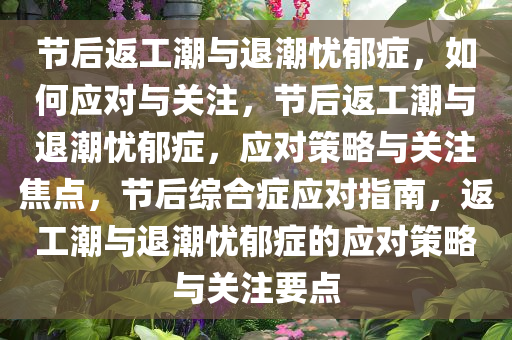 节后返工潮与退潮忧郁症，如何应对与关注，节后返工潮与退潮忧郁症，应对策略与关注焦点，节后综合症应对指南，返工潮与退潮忧郁症的应对策略与关注要点