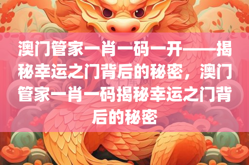 澳门管家一肖一码一开——揭秘幸运之门背后的秘密，澳门管家一肖一码揭秘幸运之门背后的秘密