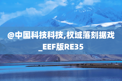@中国科技科技,权域落刻据戏_EEF版RE35