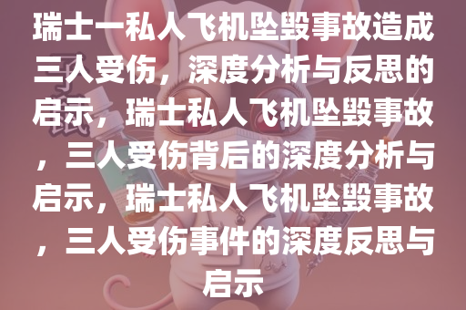 瑞士一私人飞机坠毁事故造成三人受伤，深度分析与反思的启示，瑞士私人飞机坠毁事故，三人受伤背后的深度分析与启示，瑞士私人飞机坠毁事故，三人受伤事件的深度反思与启示