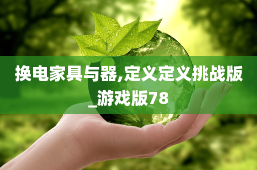 换电家具与器,定义定义挑战版_游戏版78