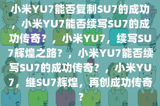 小米YU7能否复制SU7的成功，小米YU7能否续写SU7的成功传奇？，小米YU7，续写SU7辉煌之路？，小米YU7能否续写SU7的成功传奇？，小米YU7，继SU7辉煌，再创成功传奇？