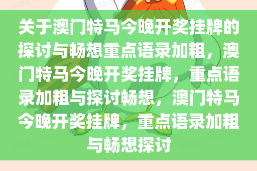 关于澳门特马今晚开奖挂牌的探讨与畅想重点语录加粗，澳门特马今晚开奖挂牌，重点语录加粗与探讨畅想，澳门特马今晚开奖挂牌，重点语录加粗与畅想探讨