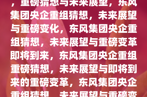 东风集团或将与其他央企重组