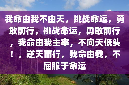 我命由我不由天，挑战命运，勇敢前行，挑战命运，勇敢前行，我命由我主宰，不向天低头！，逆天而行，我命由我，不屈服于命运