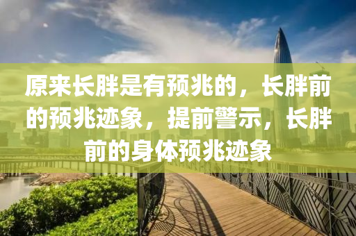 原来长胖是有预兆的，长胖前的预兆迹象，提前警示，长胖前的身体预兆迹象