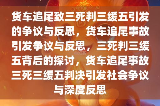 货车追尾致三死判三缓五引发的争议与反思，货车追尾事故引发争议与反思，三死判三缓五背后的探讨，货车追尾事故三死三缓五判决引发社会争议与深度反思