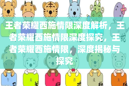 王者荣耀西施情限深度解析，王者荣耀西施情限深度探究，王者荣耀西施情限，深度揭秘与探究