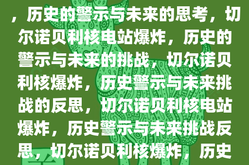 切尔诺贝利核电站传出爆炸声，历史的警示与未来的思考，切尔诺贝利核电站爆炸，历史的警示与未来的挑战，切尔诺贝利核爆炸，历史警示与未来挑战的反思，切尔诺贝利核电站爆炸，历史警示与未来挑战反思，切尔诺贝利核爆炸，历史警示与未来挑战的深刻反思