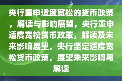 央行重申适度宽松的货币政策，解读与影响展望，央行重申适度宽松货币政策，解读及未来影响展望，央行坚定适度宽松货币政策，展望未来影响与解读