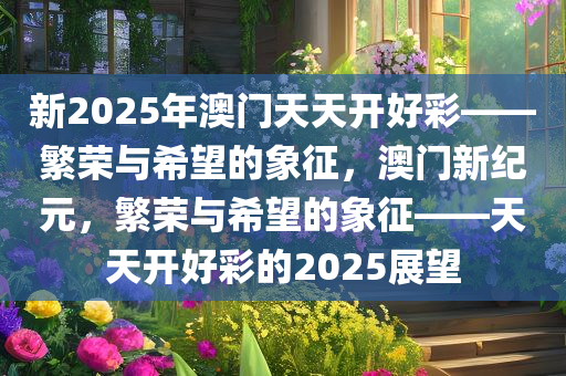 新2025年澳门天天开好彩——繁荣与希望的象征，澳门新纪元，繁荣与希望的象征——天天开好彩的2025展望