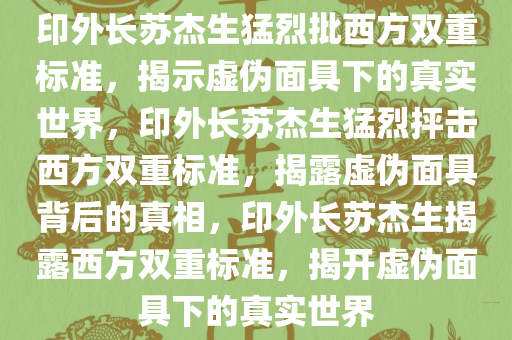 印外长苏杰生猛烈批西方双重标准，揭示虚伪面具下的真实世界，印外长苏杰生猛烈抨击西方双重标准，揭露虚伪面具背后的真相，印外长苏杰生揭露西方双重标准，揭开虚伪面具下的真实世界