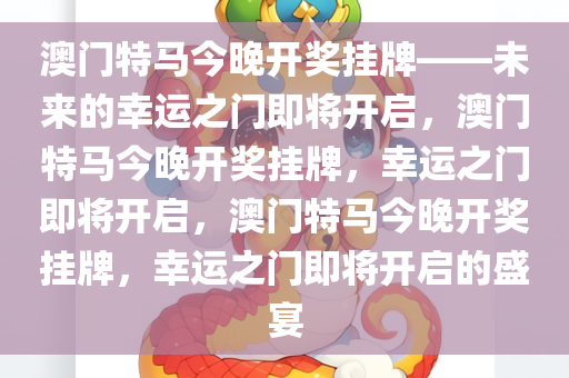 澳门特马今晚开奖挂牌——未来的幸运之门即将开启，澳门特马今晚开奖挂牌，幸运之门即将开启，澳门特马今晚开奖挂牌，幸运之门即将开启的盛宴