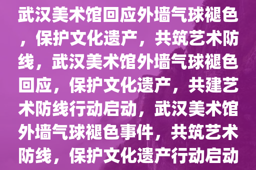 武汉美术馆回应外墙气球褪色，保护文化遗产，共筑艺术防线，武汉美术馆外墙气球褪色回应，保护文化遗产，共建艺术防线行动启动，武汉美术馆外墙气球褪色事件，共筑艺术防线，保护文化遗产行动启动