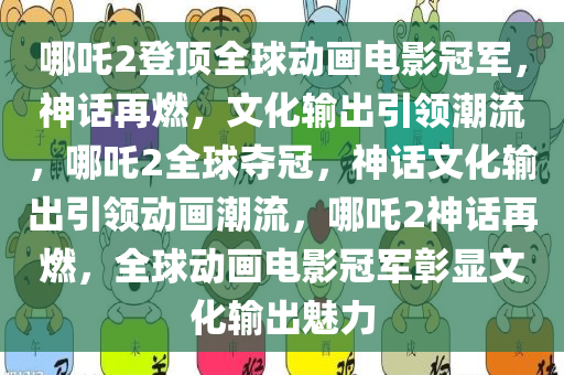 哪吒2登顶全球动画电影冠军，神话再燃，文化输出引领潮流，哪吒2全球夺冠，神话文化输出引领动画潮流，哪吒2神话再燃，全球动画电影冠军彰显文化输出魅力