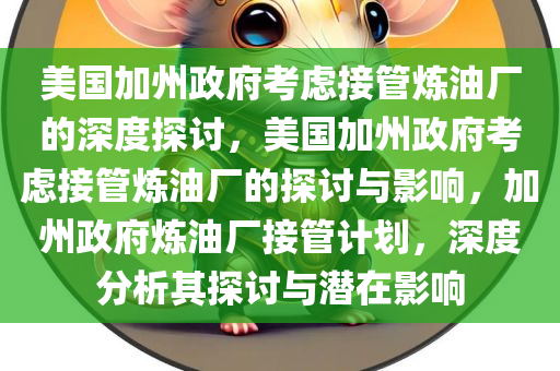 美国加州政府考虑接管炼油厂的深度探讨，美国加州政府考虑接管炼油厂的探讨与影响，加州政府炼油厂接管计划，深度分析其探讨与潜在影响