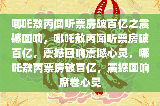 哪吒敖丙闻听票房破百亿之震撼回响，哪吒敖丙闻听票房破百亿，震撼回响震撼心灵，哪吒敖丙票房破百亿，震撼回响席卷心灵