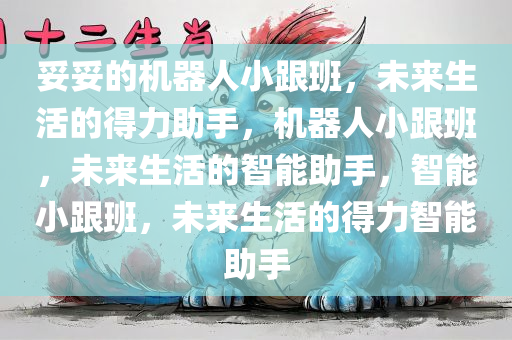 妥妥的机器人小跟班，未来生活的得力助手，机器人小跟班，未来生活的智能助手，智能小跟班，未来生活的得力智能助手