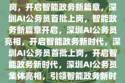 深圳首批70名AI公务员正式上岗，开启智能政务新篇章，深圳AI公务员首批上岗，智能政务新篇章开启，深圳AI公务员亮相，开启智能政务新时代，深圳AI公务员首批上岗，开启智能政务新时代，深圳AI公务员集体亮相，引领智能政务新时代