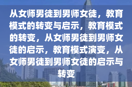 从女师男徒到男师女徒，教育模式的转变与启示，教育模式的转变，从女师男徒到男师女徒的启示，教育模式演变，从女师男徒到男师女徒的启示与转变