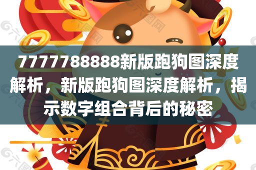 7777788888新版跑狗图深度解析，新版跑狗图深度解析，揭示数字组合背后的秘密