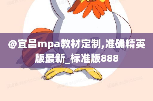 @宜昌mpa教材定制,准确精英版最新_标准版888
