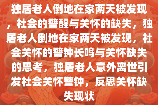 独居老人倒地在家两天被发现，社会的警醒与关怀的缺失，独居老人倒地在家两天被发现，社会关怀的警钟长鸣与关怀缺失的思考，独居老人意外离世引发社会关怀警钟，反思关怀缺失现状